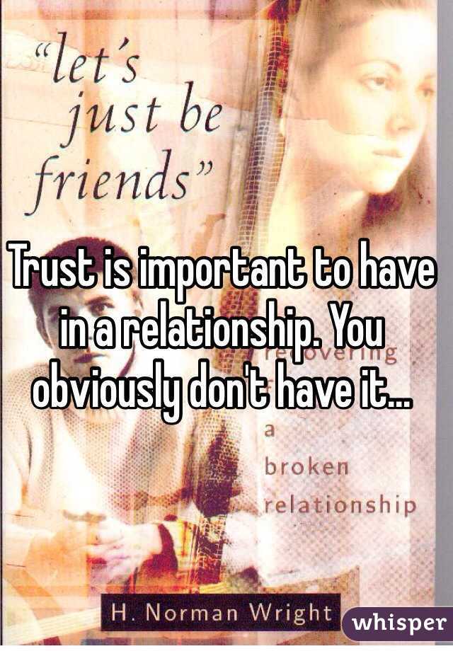 Trust is important to have in a relationship. You obviously don't have it...