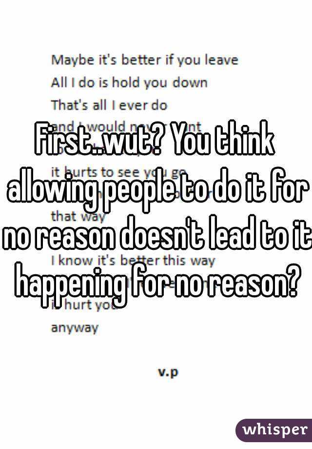 First..wut? You think allowing people to do it for no reason doesn't lead to it happening for no reason?