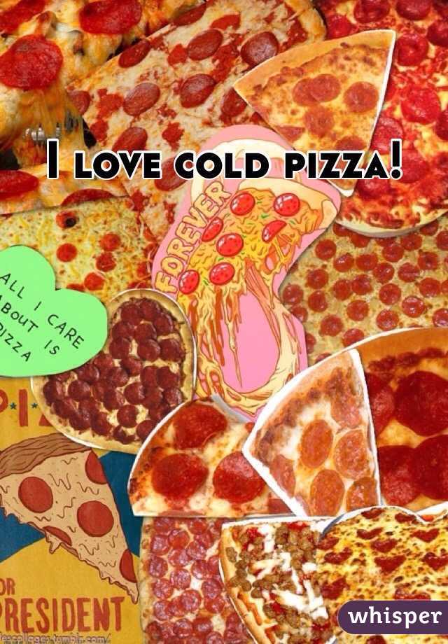 I love cold pizza!
