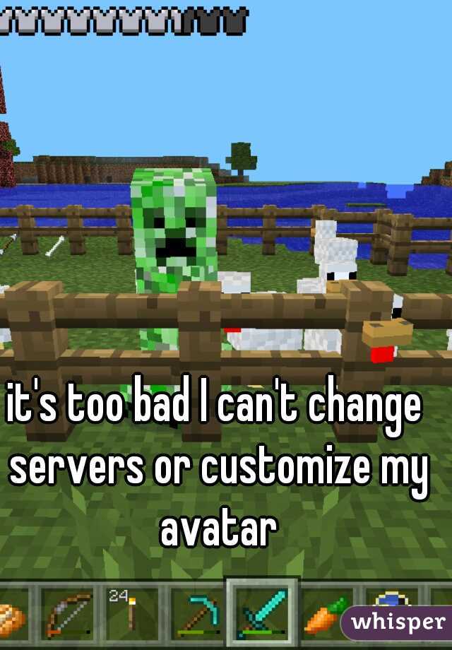 it's too bad I can't change servers or customize my avatar