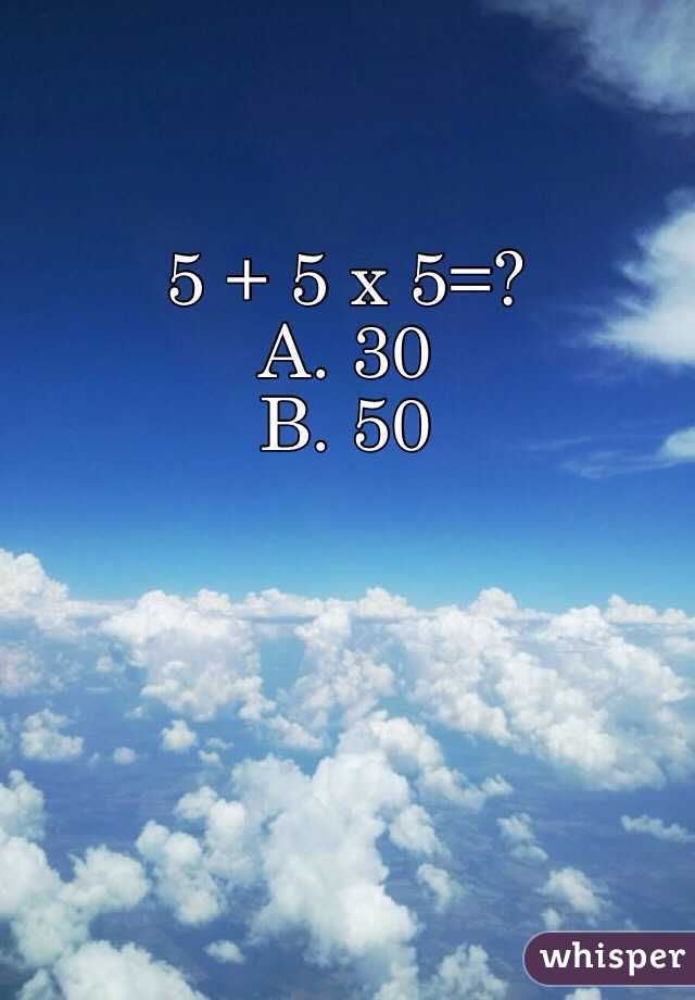 5 + 5 x 5=? 
A. 30
B. 50 