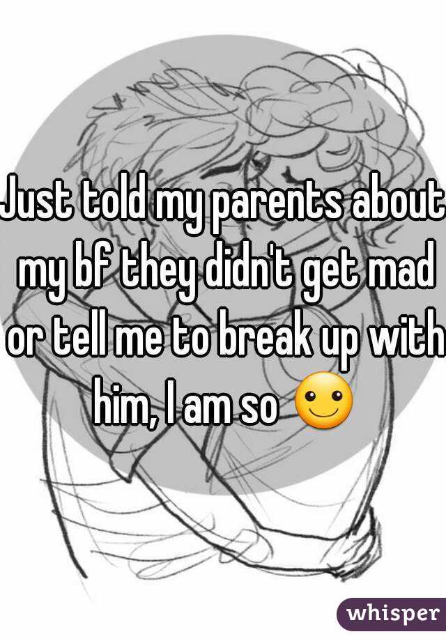 Just told my parents about my bf they didn't get mad or tell me to break up with him, I am so ☺