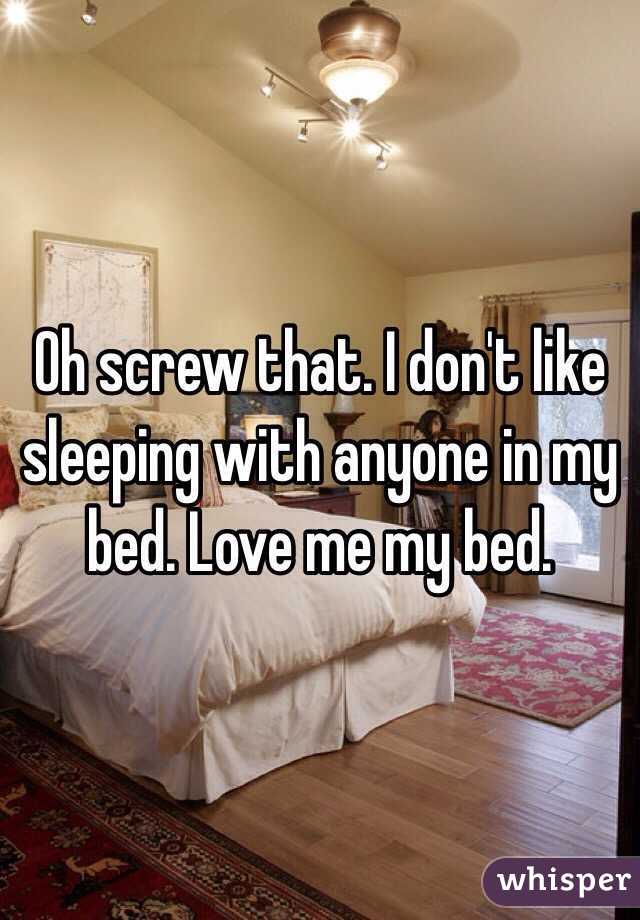 Oh screw that. I don't like sleeping with anyone in my bed. Love me my bed. 