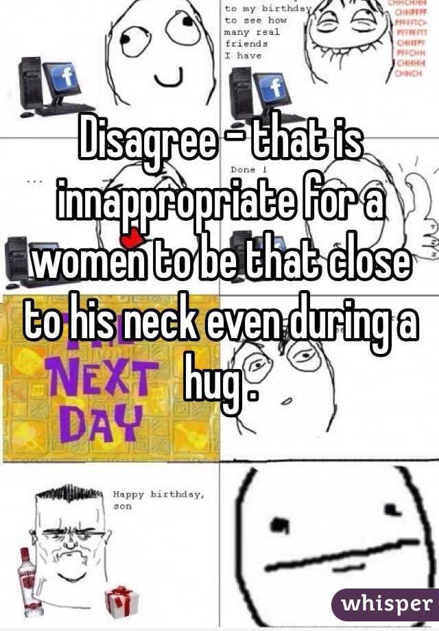 Disagree - that is innappropriate for a women to be that close to his neck even during a hug . 