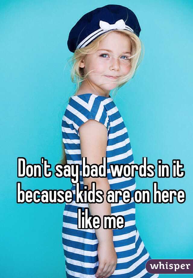 Don't say bad words in it because kids are on here like me
