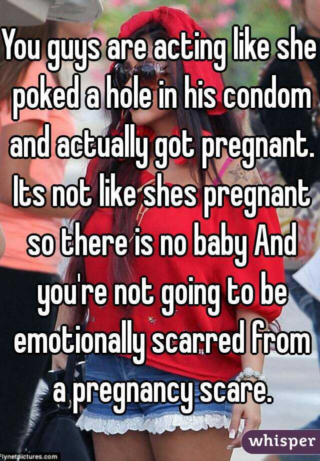 You guys are acting like she poked a hole in his condom and actually got pregnant. Its not like shes pregnant so there is no baby And you're not going to be emotionally scarred from a pregnancy scare.