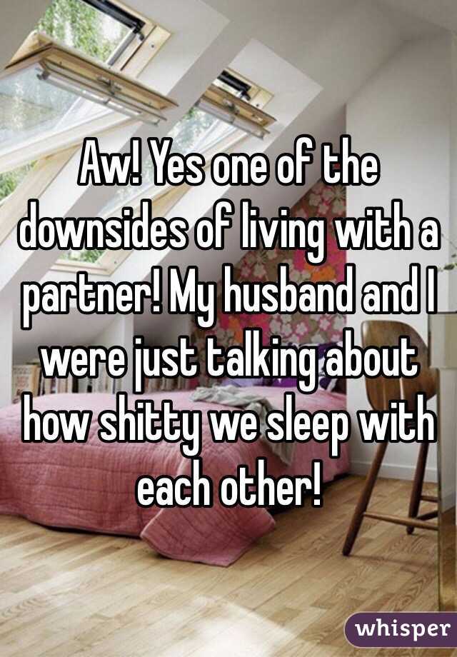 Aw! Yes one of the downsides of living with a partner! My husband and I were just talking about how shitty we sleep with each other!