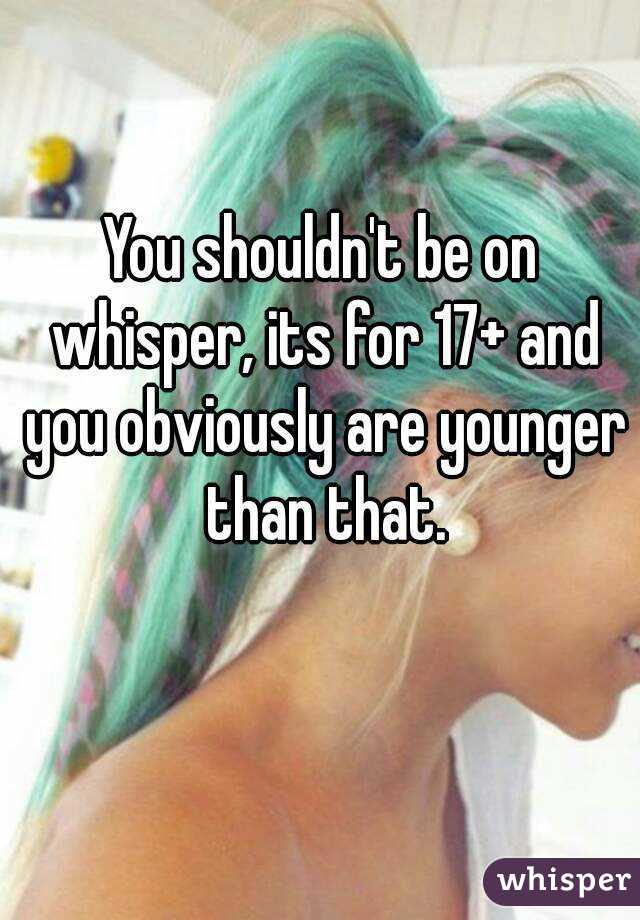 You shouldn't be on whisper, its for 17+ and you obviously are younger than that.