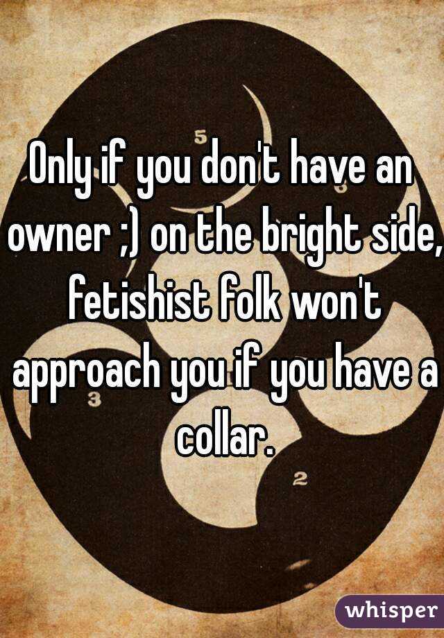 Only if you don't have an owner ;) on the bright side, fetishist folk won't approach you if you have a collar.