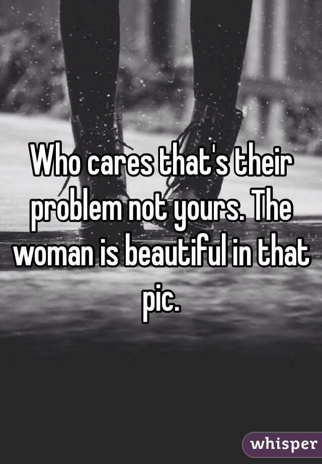 Who cares that's their problem not yours. The woman is beautiful in that pic.