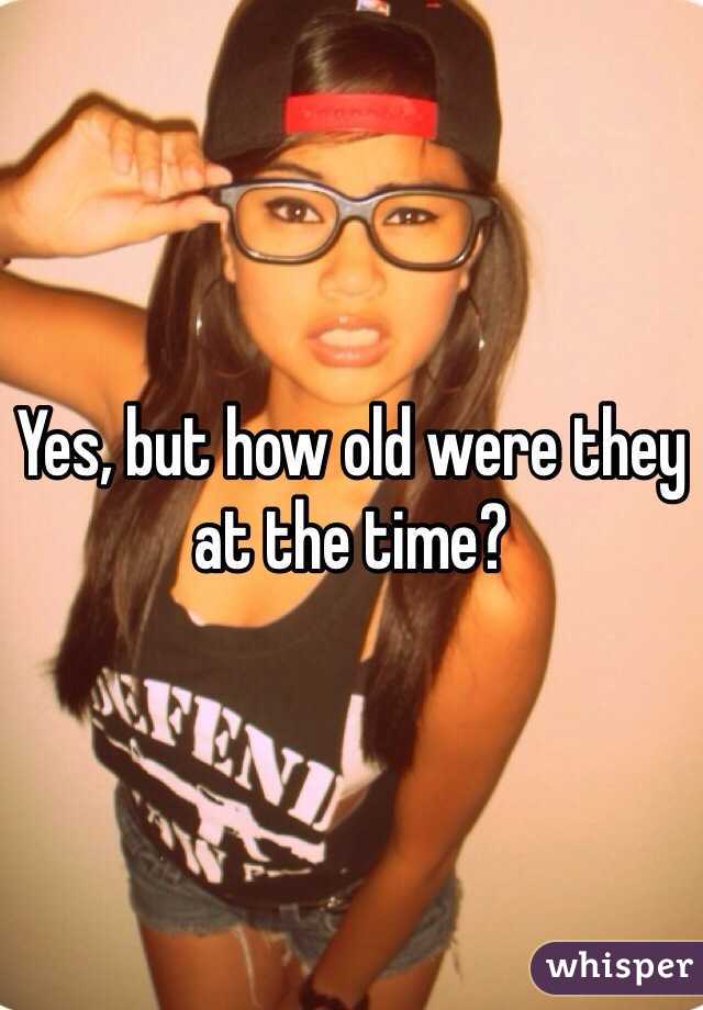 Yes, but how old were they at the time?