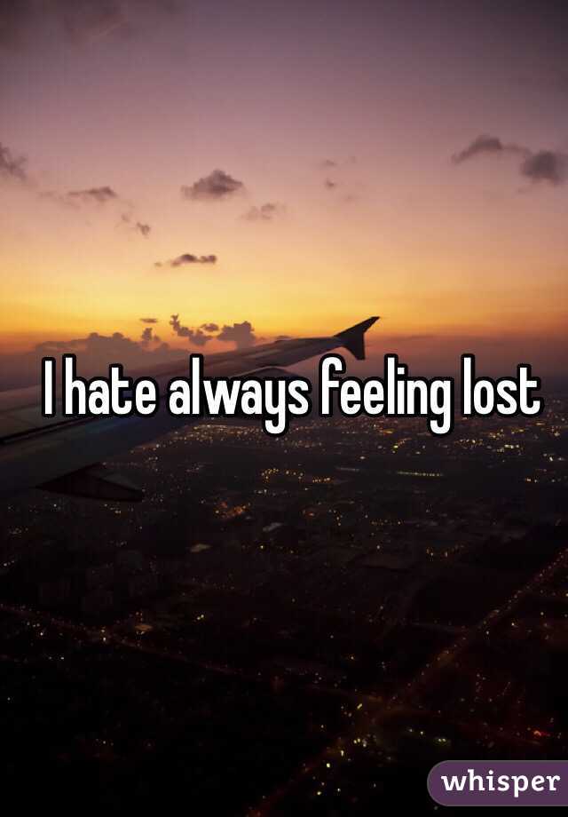 I hate always feeling lost 