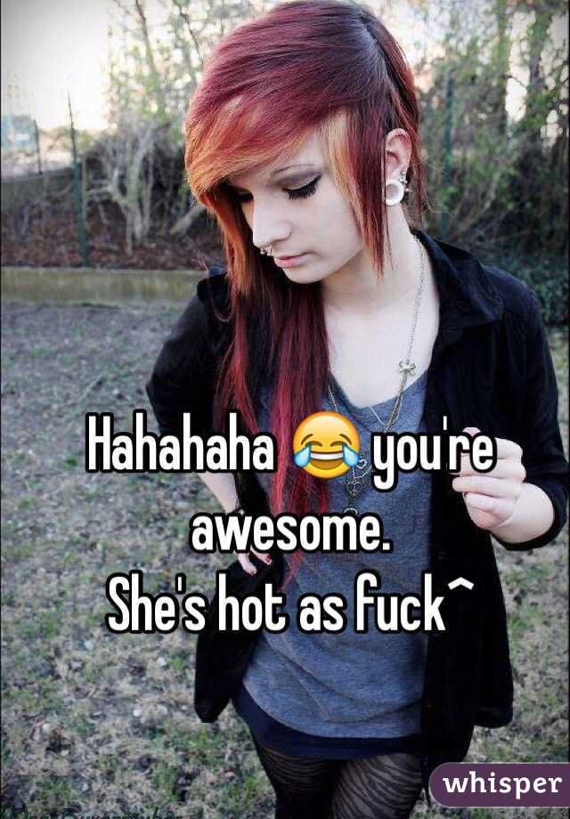 Hahahaha 😂 you're awesome. 
She's hot as fuck^ 