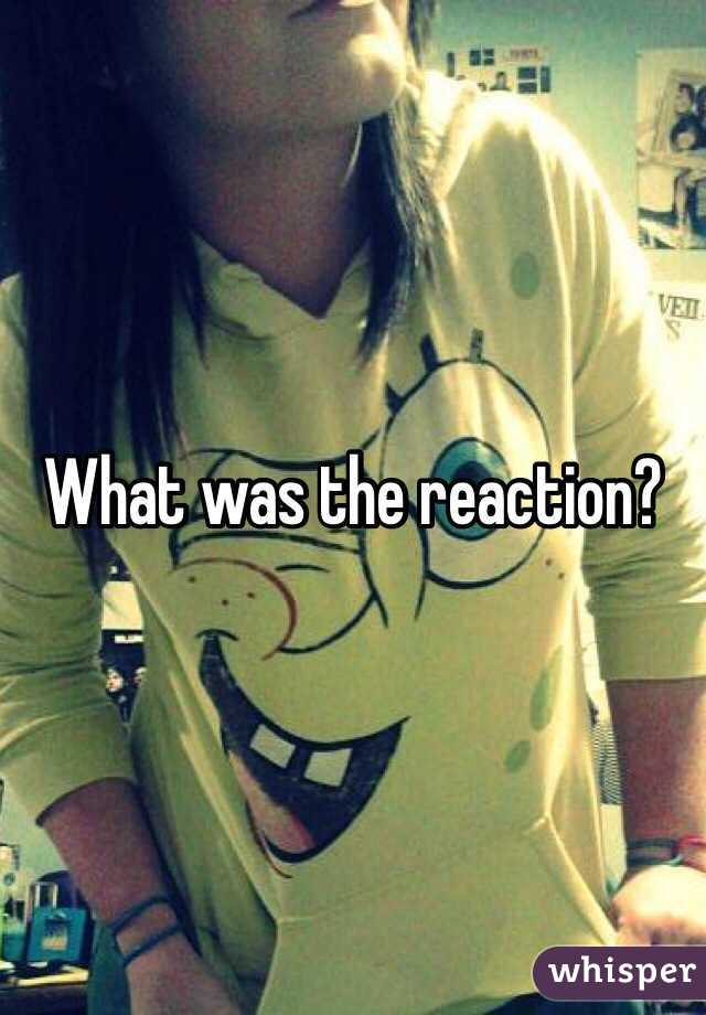 What was the reaction? 