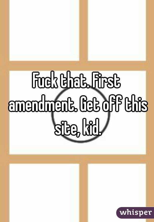 Fuck that. First amendment. Get off this site, kid.