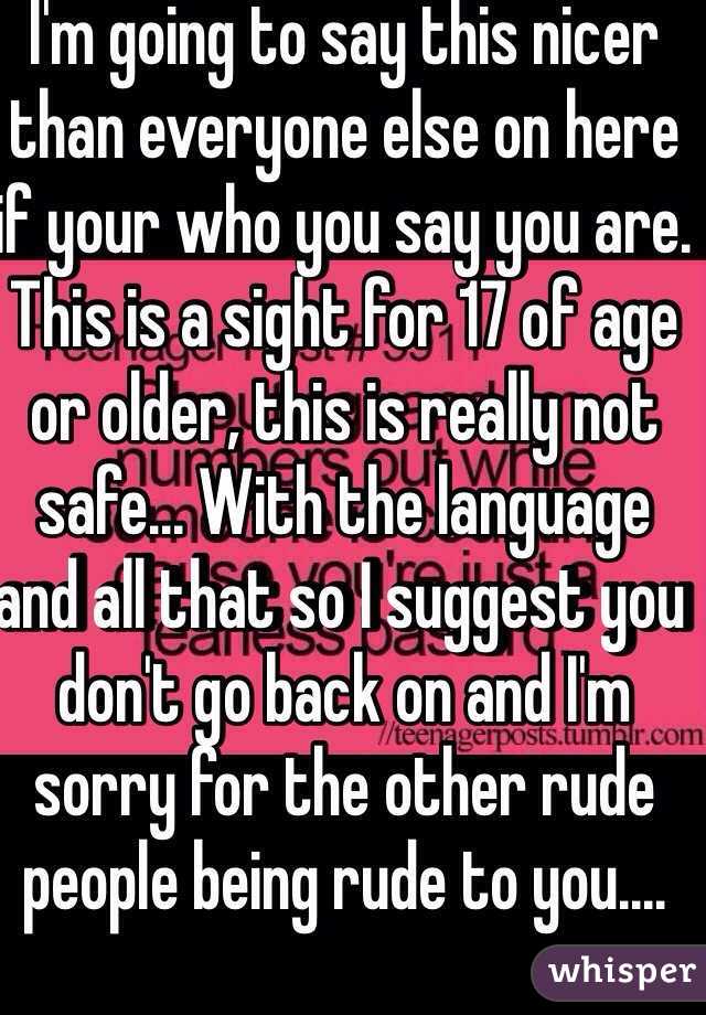 I'm going to say this nicer than everyone else on here if your who you say you are. This is a sight for 17 of age or older, this is really not safe... With the language and all that so I suggest you don't go back on and I'm sorry for the other rude people being rude to you....