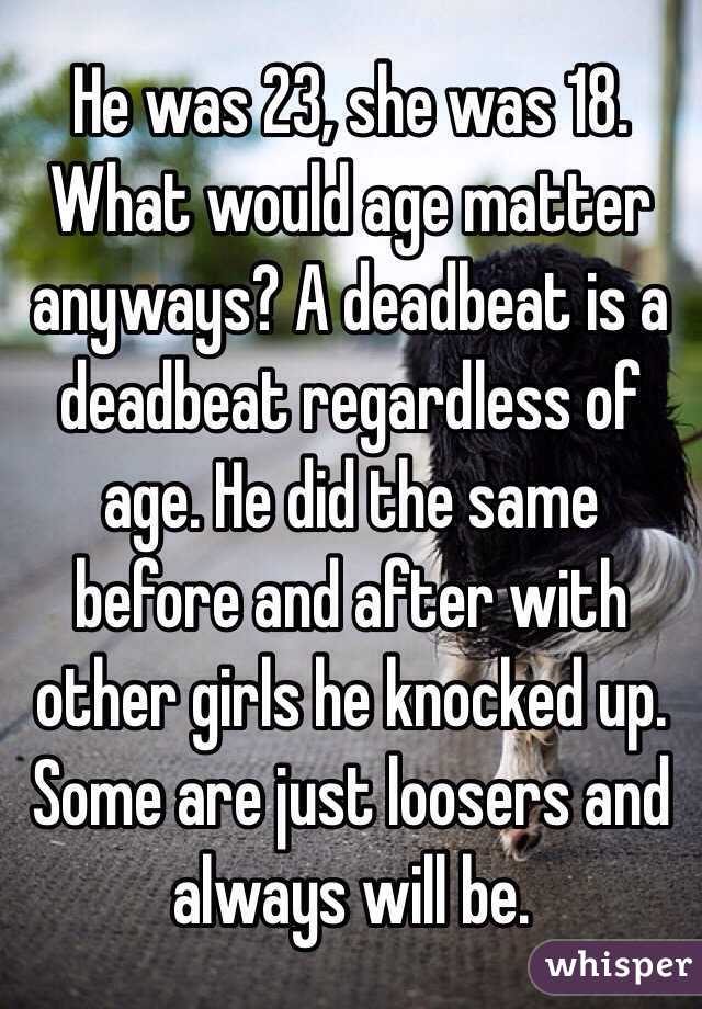 He was 23, she was 18. What would age matter anyways? A deadbeat is a deadbeat regardless of age. He did the same before and after with other girls he knocked up. Some are just loosers and always will be. 