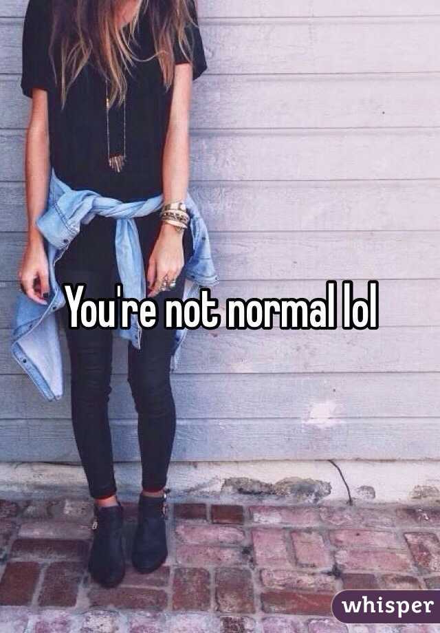 You're not normal lol