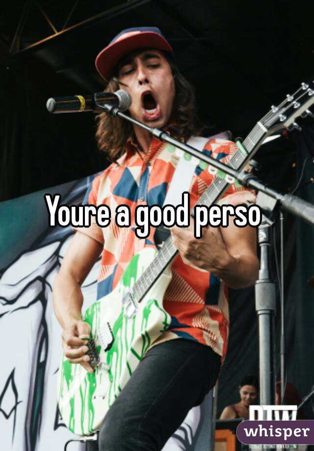Youre a good perso 