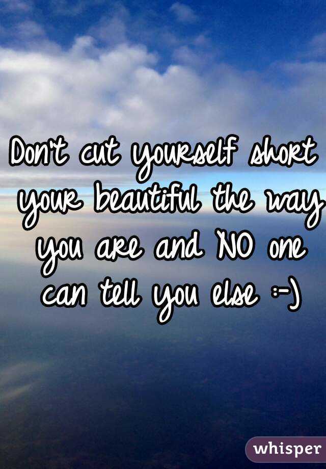 Don't cut yourself short your beautiful the way you are and NO one can tell you else :-)