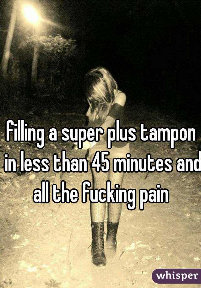 filling a super plus tampon in less than 45 minutes and all the fucking pain 