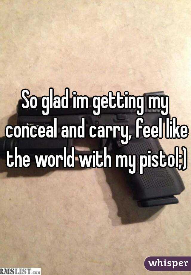 So glad im getting my conceal and carry, feel like the world with my pistol;)