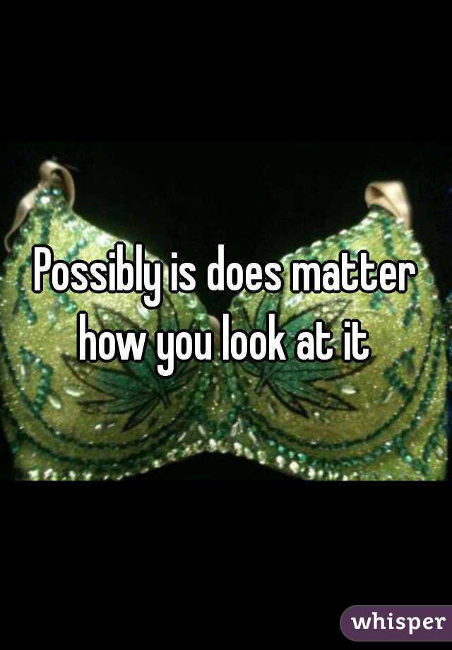 Possibly is does matter how you look at it 