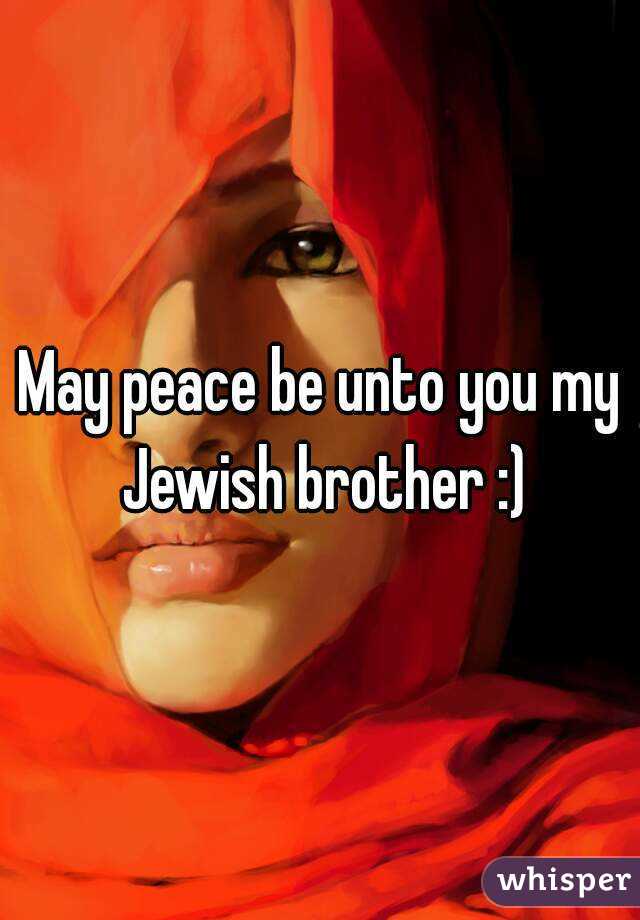 May peace be unto you my Jewish brother :)