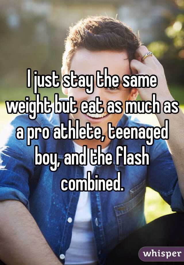 I just stay the same weight but eat as much as a pro athlete, teenaged boy, and the flash combined.
