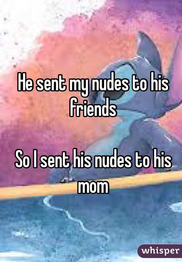 He sent my nudes to his friends

So I sent his nudes to his mom