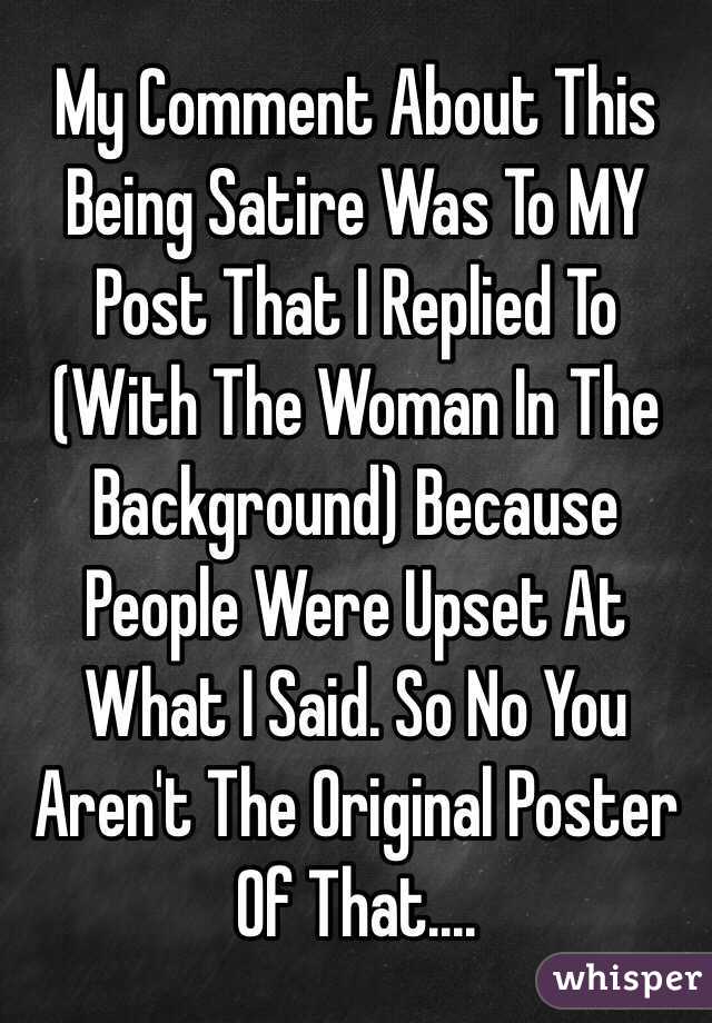 My Comment About This Being Satire Was To MY Post That I Replied To (With The Woman In The Background) Because People Were Upset At What I Said. So No You Aren't The Original Poster Of That....