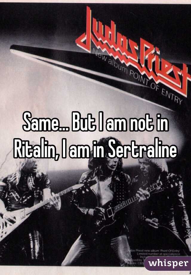 Same... But I am not in Ritalin, I am in Sertraline