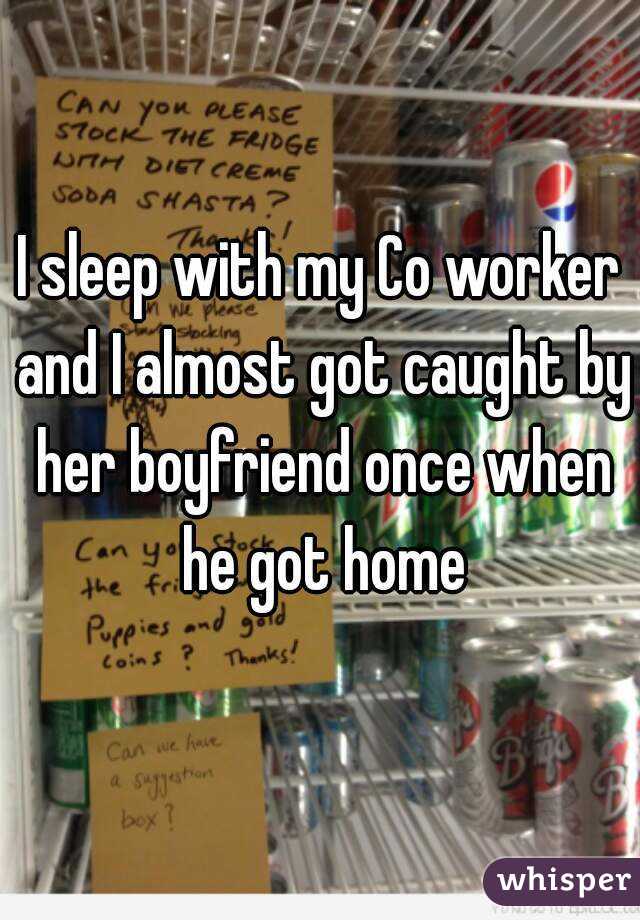I sleep with my Co worker and I almost got caught by her boyfriend once when he got home