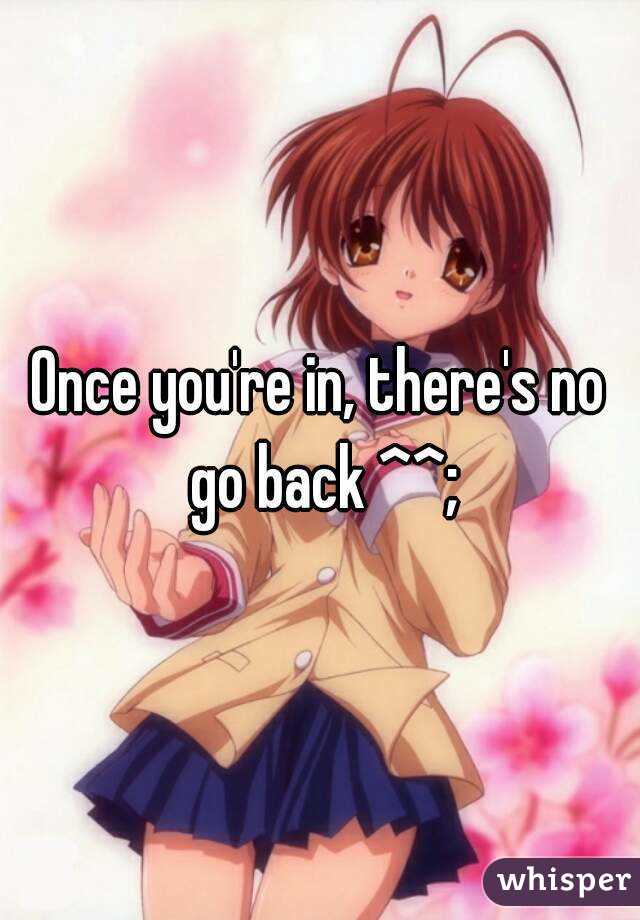 Once you're in, there's no go back ^^;