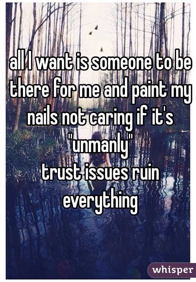 all I want is someone to be there for me and paint my nails not caring if it's "unmanly" 
trust issues ruin everything 
