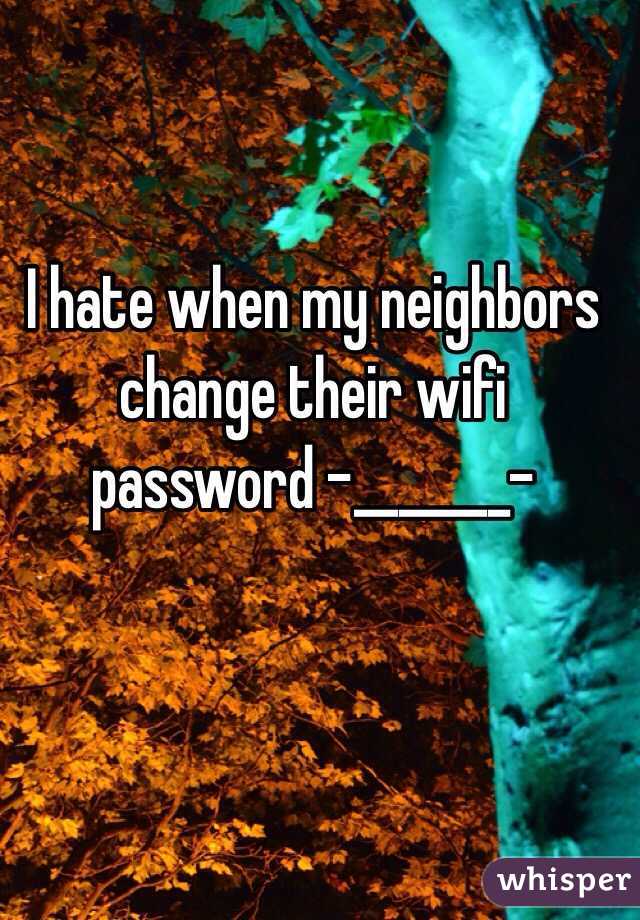 I hate when my neighbors change their wifi password -_______-