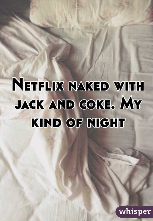 Netflix naked with jack and coke. My kind of night