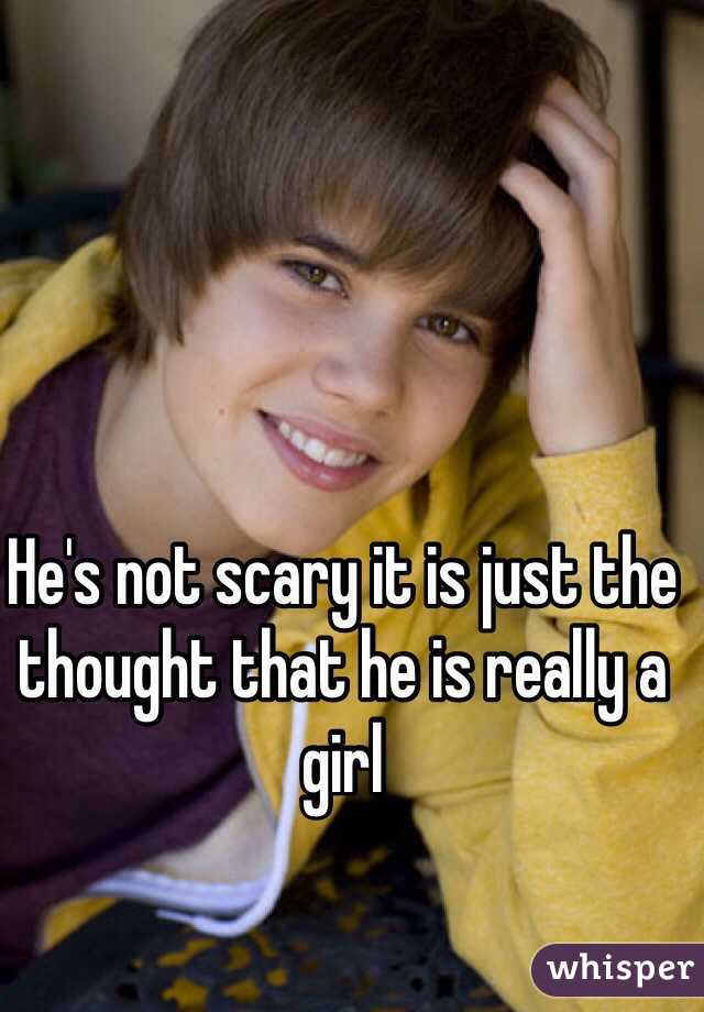 He's not scary it is just the thought that he is really a girl