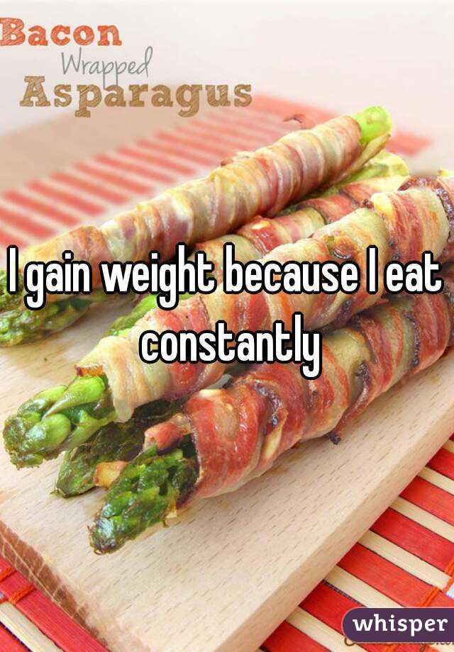 I gain weight because I eat constantly