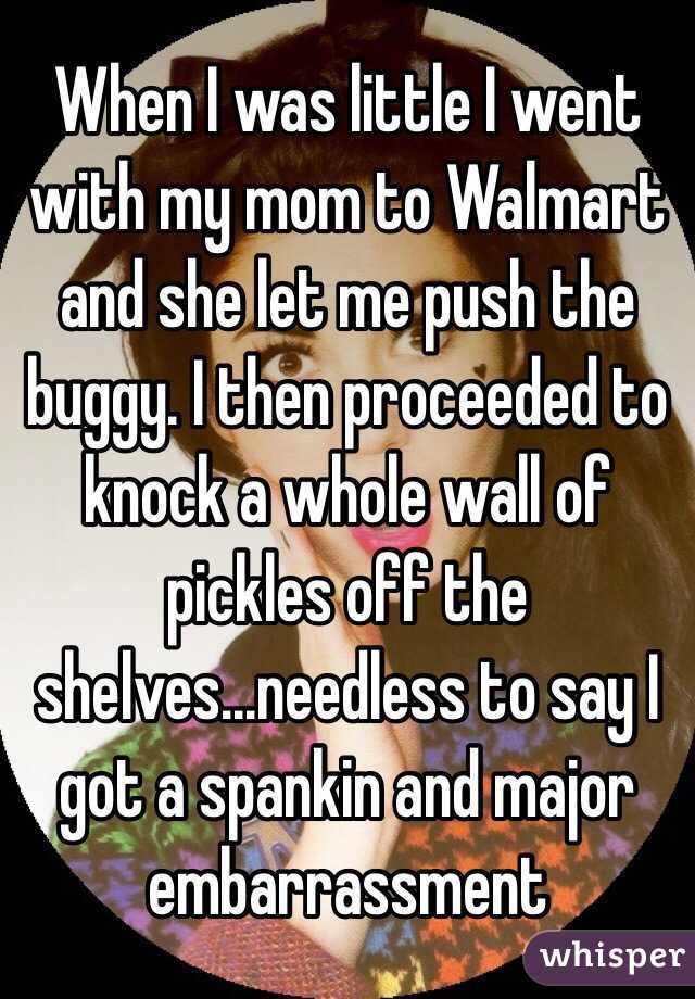 When I was little I went with my mom to Walmart and she let me push the buggy. I then proceeded to knock a whole wall of pickles off the shelves...needless to say I got a spankin and major embarrassment 