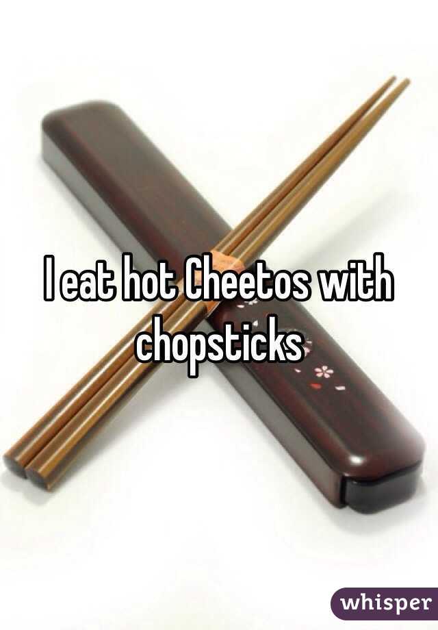 I eat hot Cheetos with chopsticks