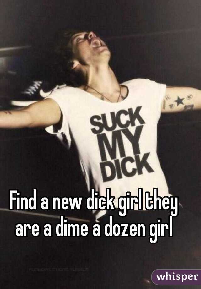 Find a new dick girl they are a dime a dozen girl