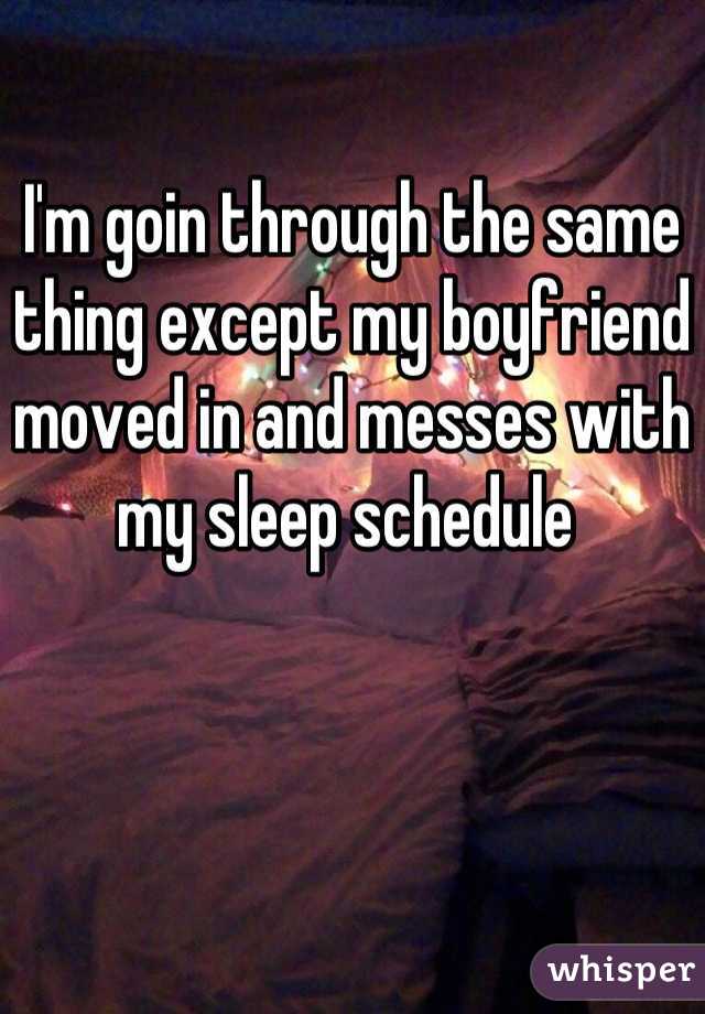 I'm goin through the same thing except my boyfriend moved in and messes with my sleep schedule 