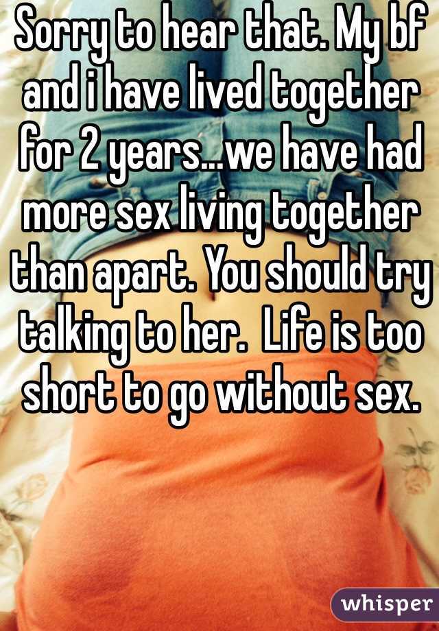 Sorry to hear that. My bf and i have lived together for 2 years...we have had more sex living together than apart. You should try talking to her.  Life is too short to go without sex. 