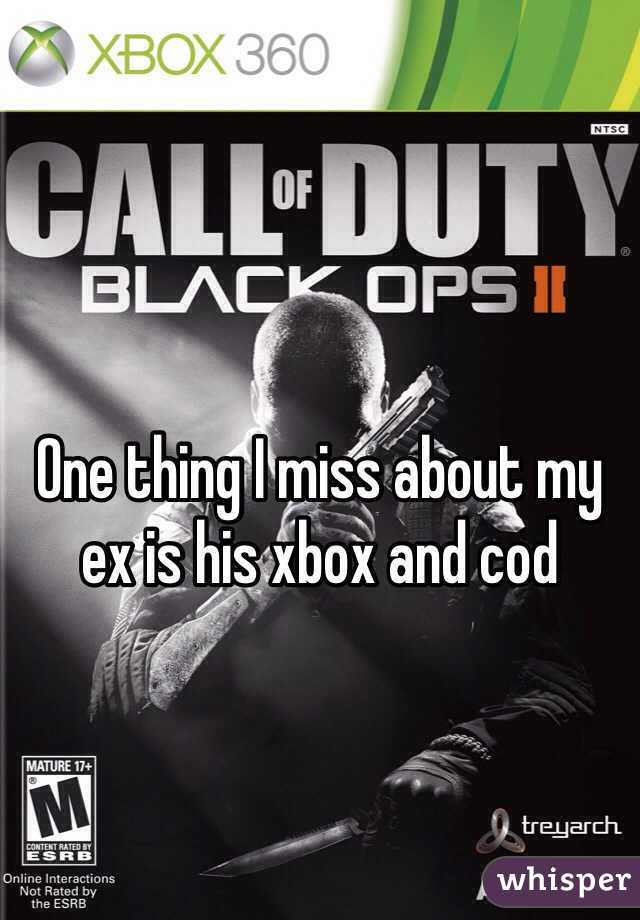 One thing I miss about my ex is his xbox and cod