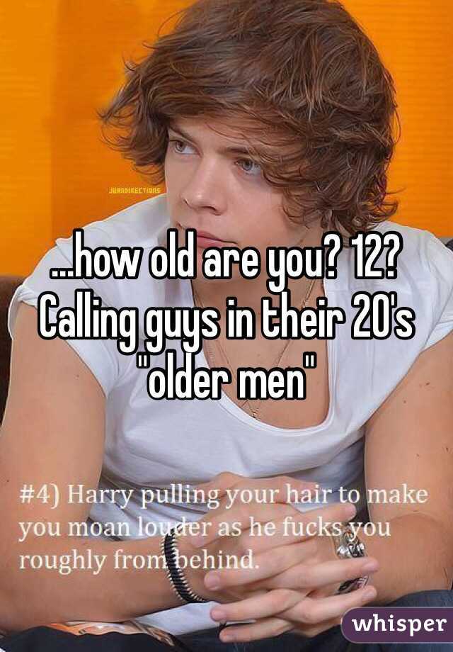 ...how old are you? 12? Calling guys in their 20's "older men"