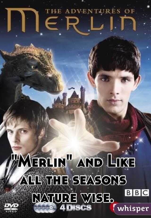 "Merlin" and Like all the seasons nature wise. 
