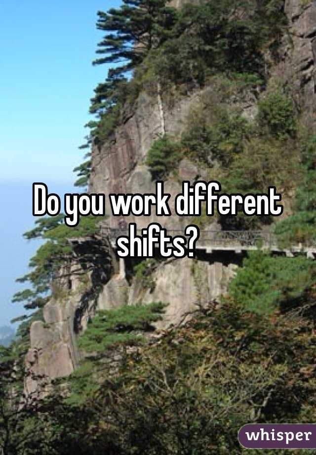 Do you work different shifts?