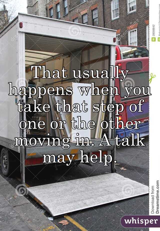 That usually happens when you take that step of one or the other moving in. A talk may help.