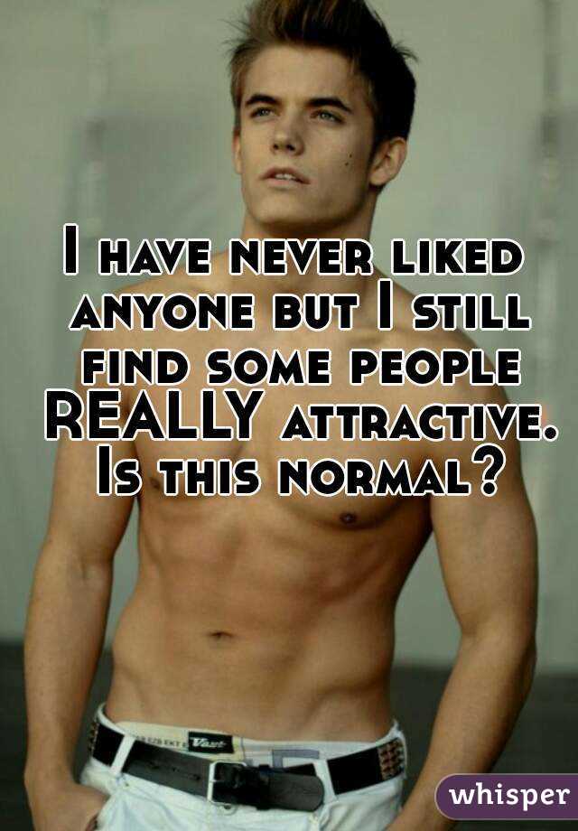 I have never liked anyone but I still find some people REALLY attractive. Is this normal?